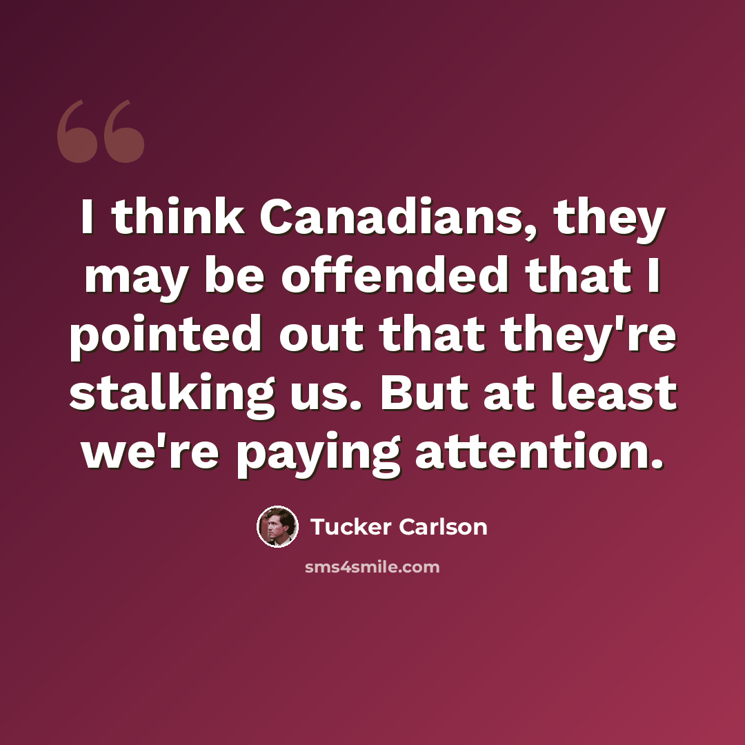 “I think Canadians, they may be offended that I pointed out that they're stalking us. But at least we're paying attention.” quote by Tucker Carlson