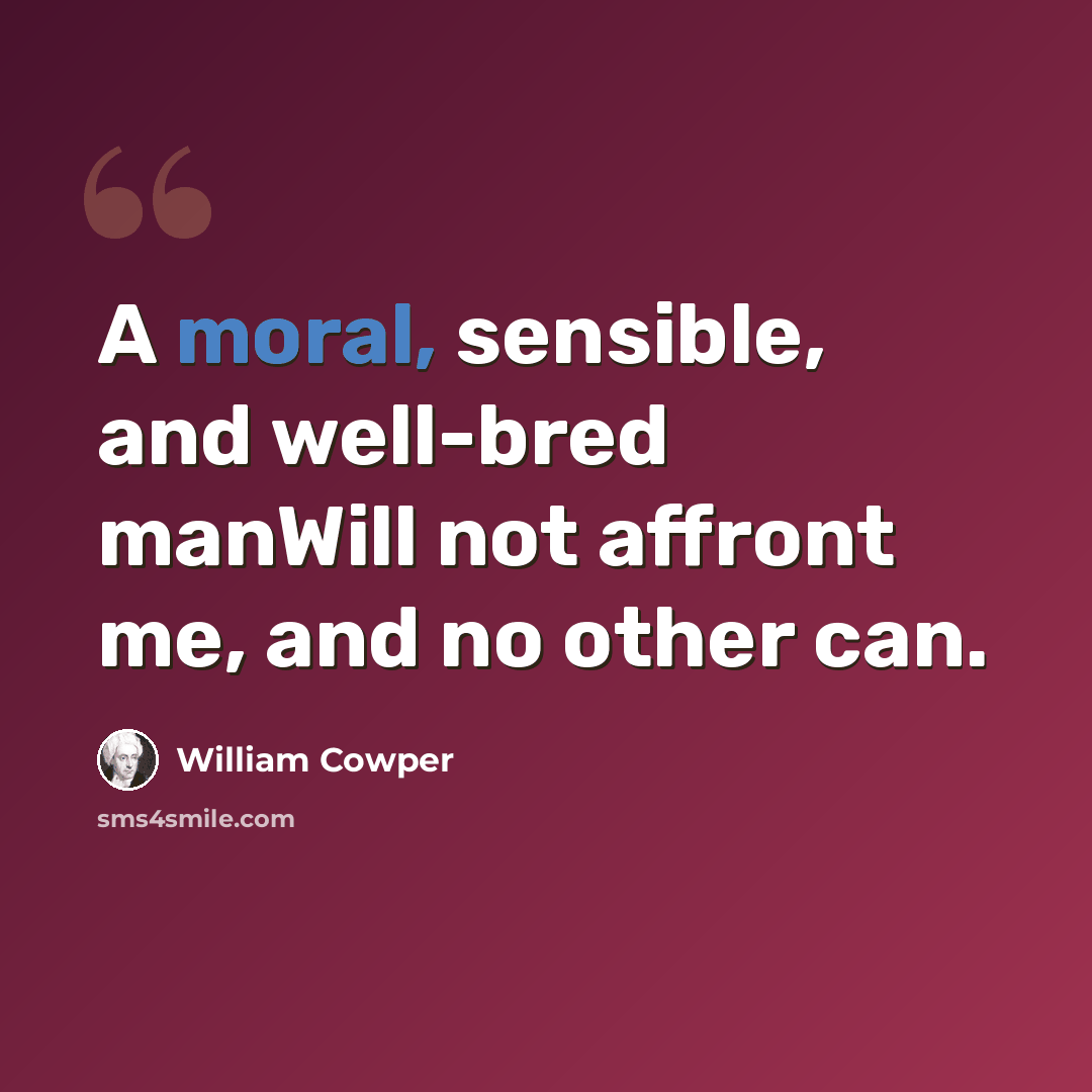 “A moral, sensible, and well-bred manWill not affront me, and no other can.” quote by William Cowper