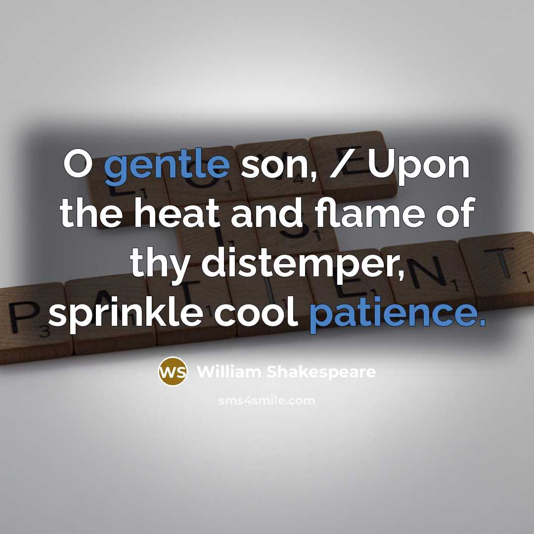 “O gentle son, / Upon the heat and flame of thy distemper, sprinkle cool patience.” quote by William Shakespeare