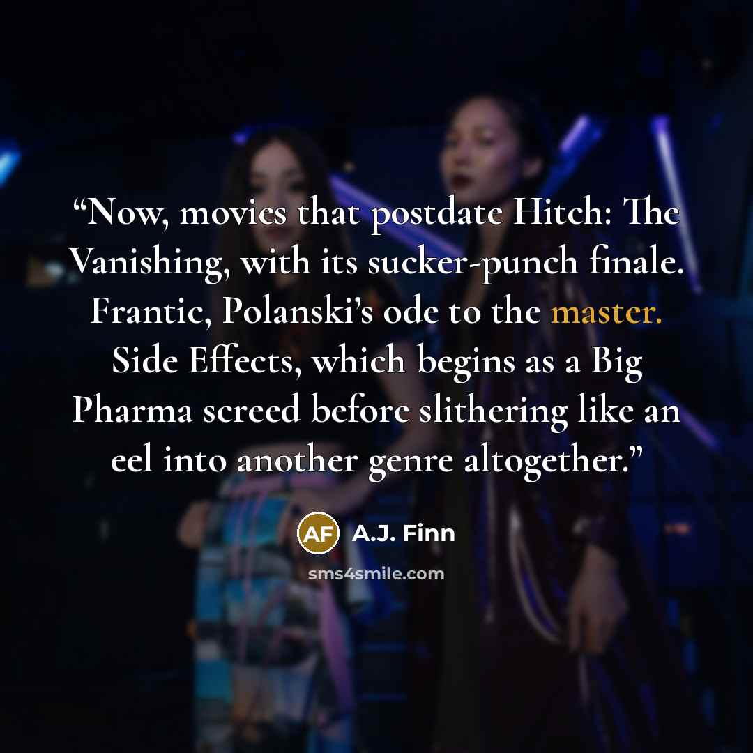 “Now, movies that postdate Hitch: The Vanishing, with its sucker-punch finale. Frantic, Polanski’s ode to the master. Side Effects, which begins as a Big Pharma screed before slithering like an eel into another genre altogether.” quote by A.J. Finn