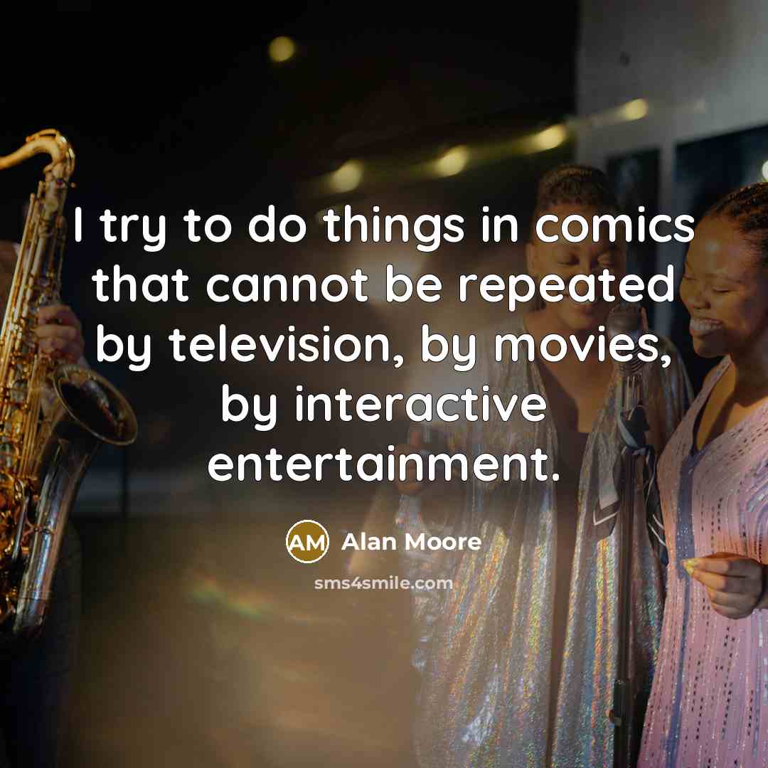“I try to do things in comics that cannot be repeated by television, by movies, by interactive entertainment.” quote by Alan Moore