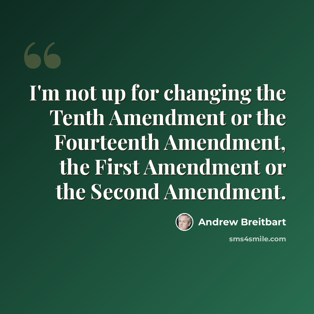 “I'm not up for changing the Tenth Amendment or the Fourteenth Amendment, the First Amendment or the Second Amendment.” quote by Andrew Breitbart