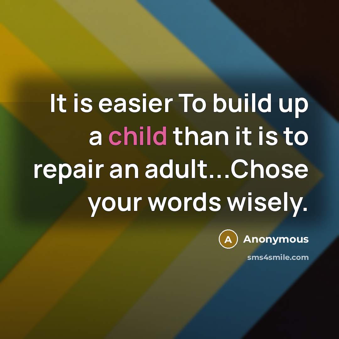 “It is easier To build up a child than it is to repair an adult...Chose your words wisely.” quote by Anonymous