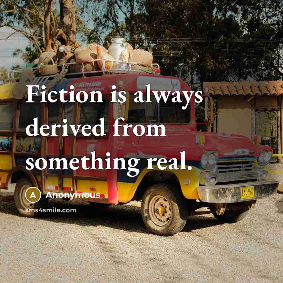 “Fiction is always derived from something real.” quote by Anonymous
