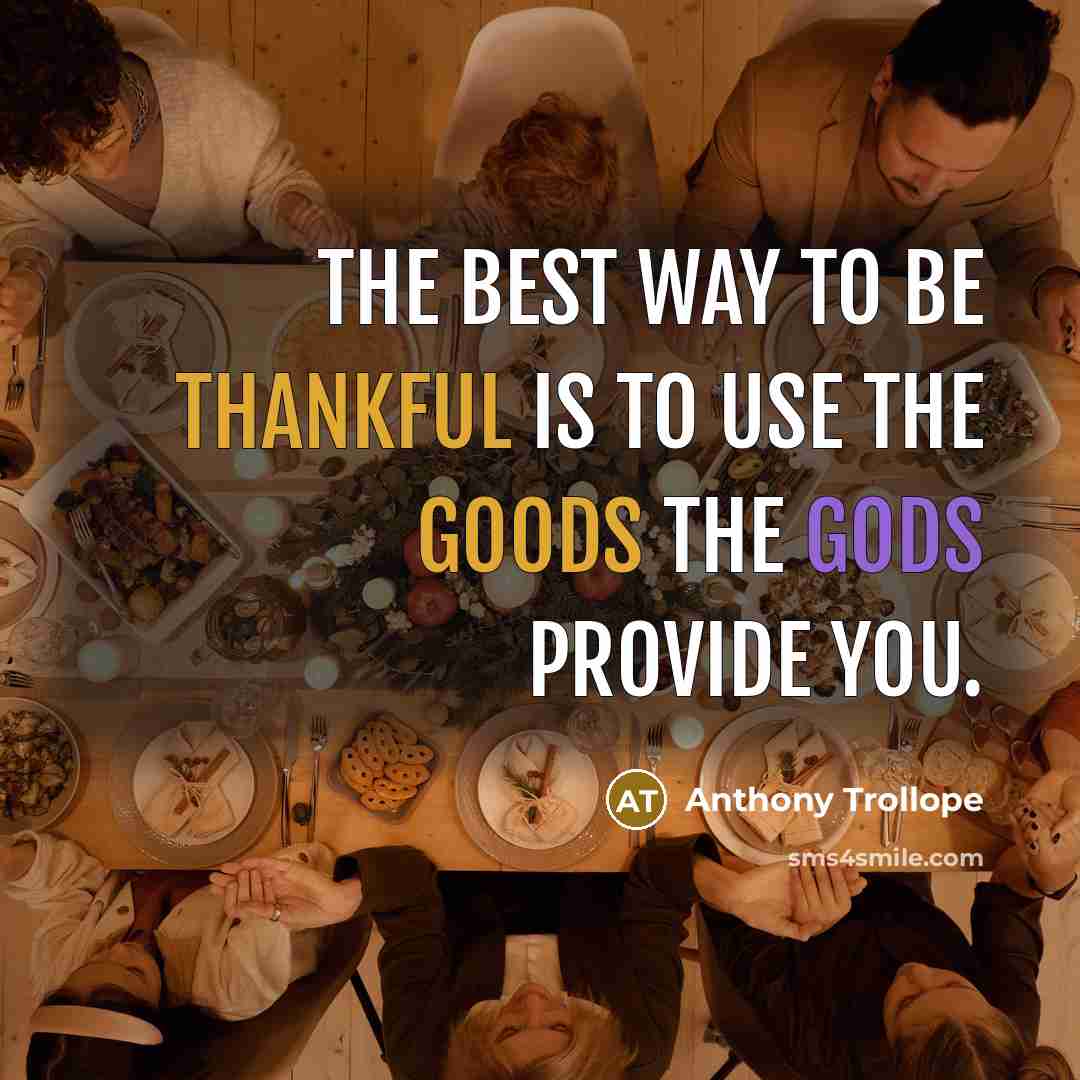 “The best way to be thankful is to use the goods the gods provide you.” quote by Anthony Trollope