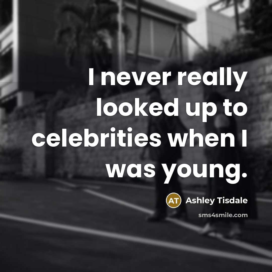 “I never really looked up to celebrities when I was young.” quote by Ashley Tisdale