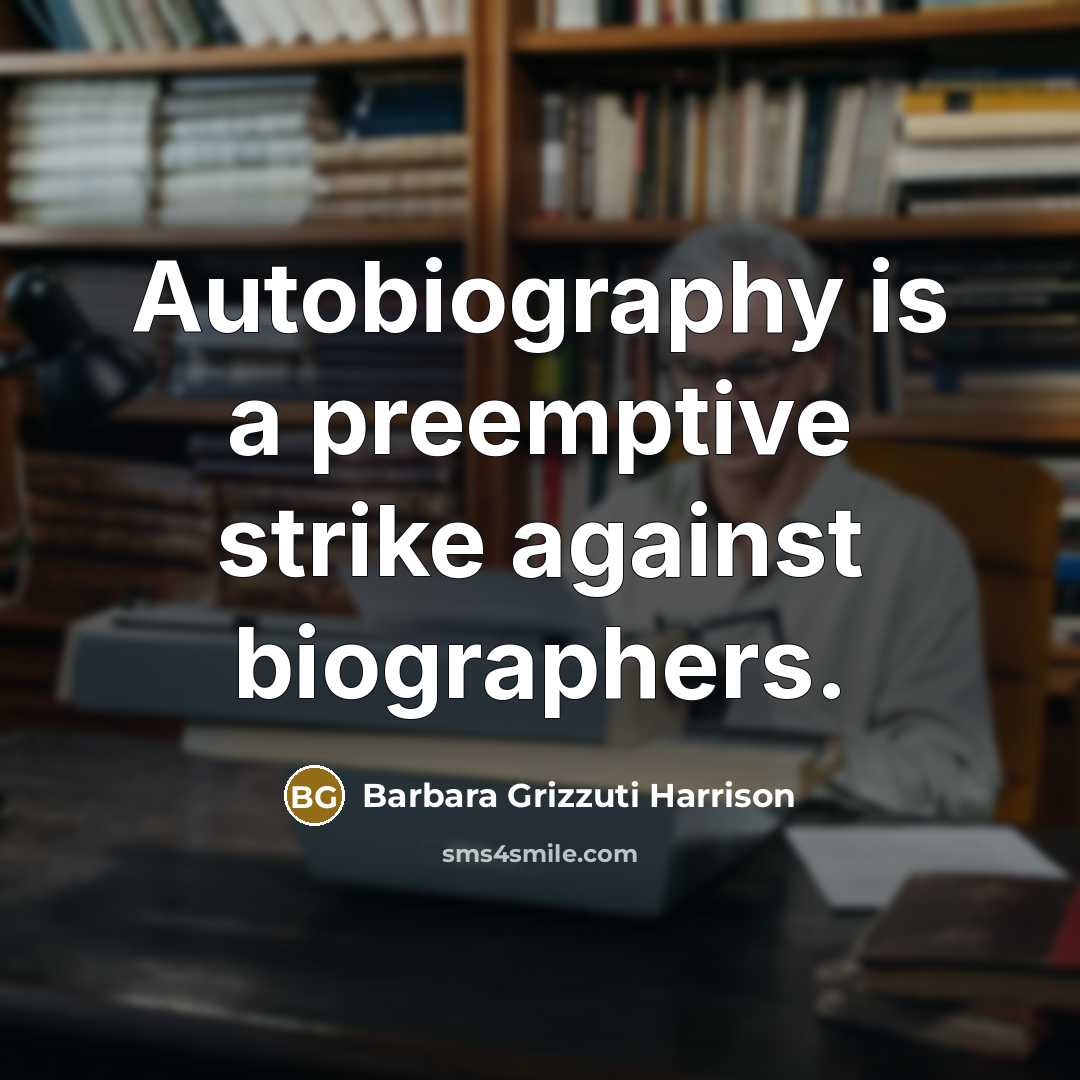 “Autobiography is a preemptive strike against biographers.” quote by Barbara Grizzuti Harrison