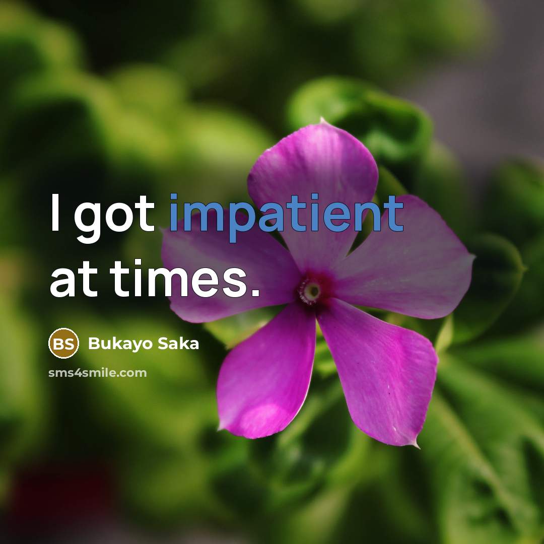 “I got impatient at times.” quote by Bukayo Saka