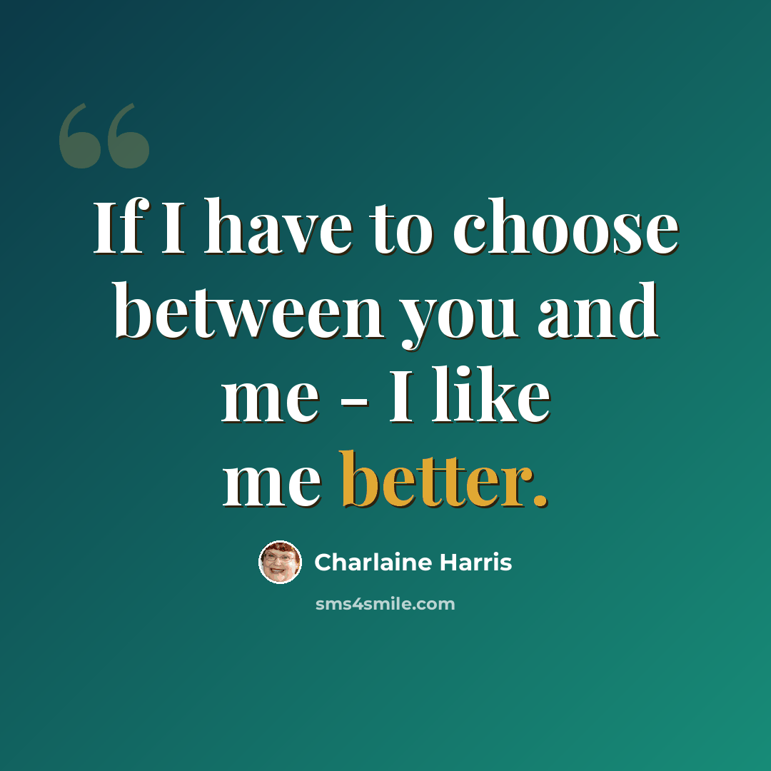 “If I have to choose between you and me - I like me better.” quote by Charlaine Harris
