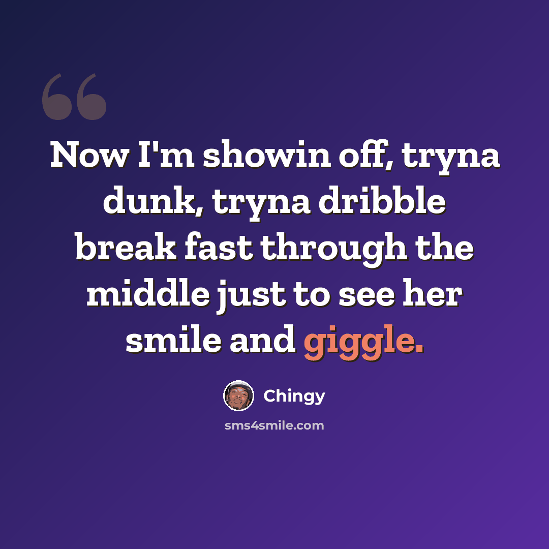 “Now I'm showin off, tryna dunk, tryna dribble break fast through the middle just to see her smile and giggle.” quote by Chingy