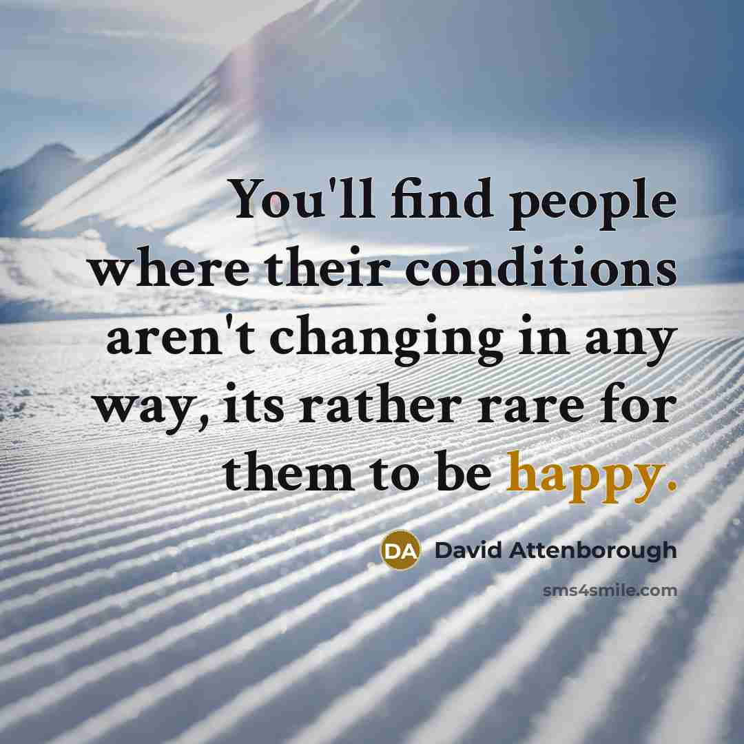 “You'll find people where their conditions aren't changing in any way, its rather rare for them to be happy.” quote by David Attenborough