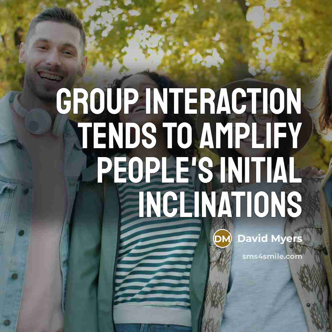 “Group interaction tends to amplify people's initial inclinations” quote by David Myers