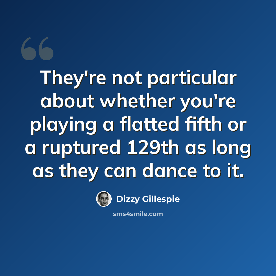 “They're not particular about whether you're playing a flatted fifth or a ruptured 129th as long as they can dance to it.” quote by Dizzy Gillespie