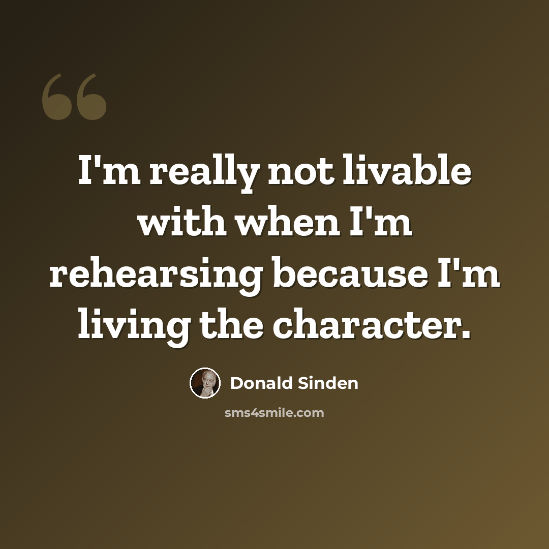 “I'm really not livable with when I'm rehearsing because I'm living the character.” quote by Donald Sinden