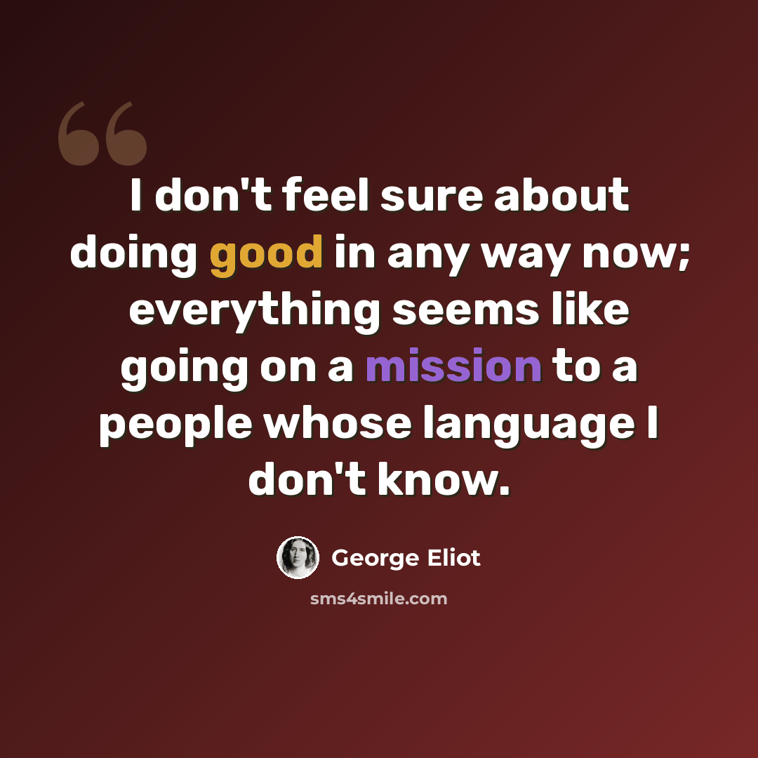 “I don't feel sure about doing good in any way now; everything seems like going on a mission to a people whose language I don't know.” quote by George Eliot