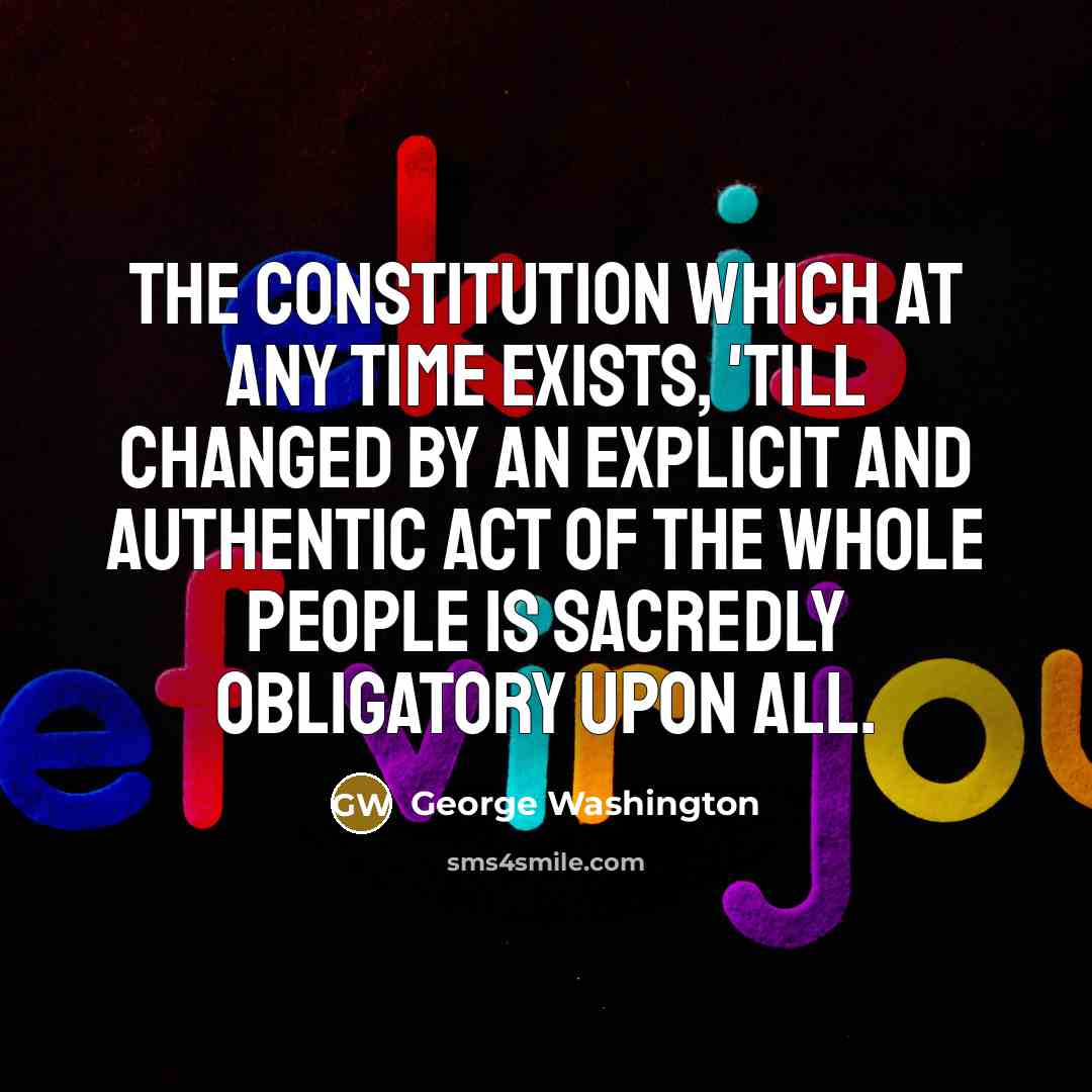 “The Constitution which at any time exists, 'till changed by an explicit and authentic act of the whole People is sacredly obligatory upon all.” quote by George Washington