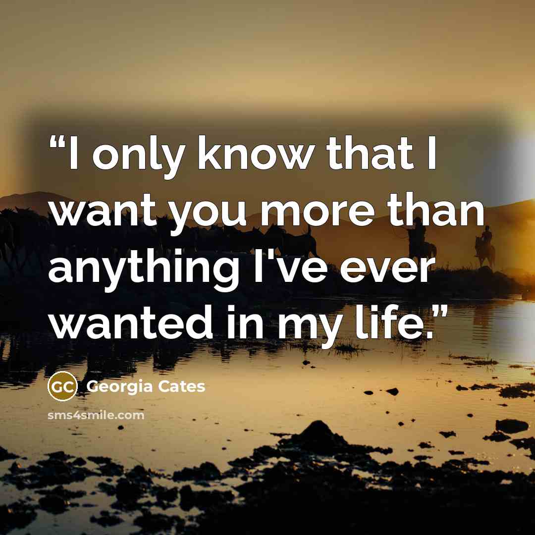 “I only know that I want you more than anything I've ever wanted in my life.” quote by Georgia Cates