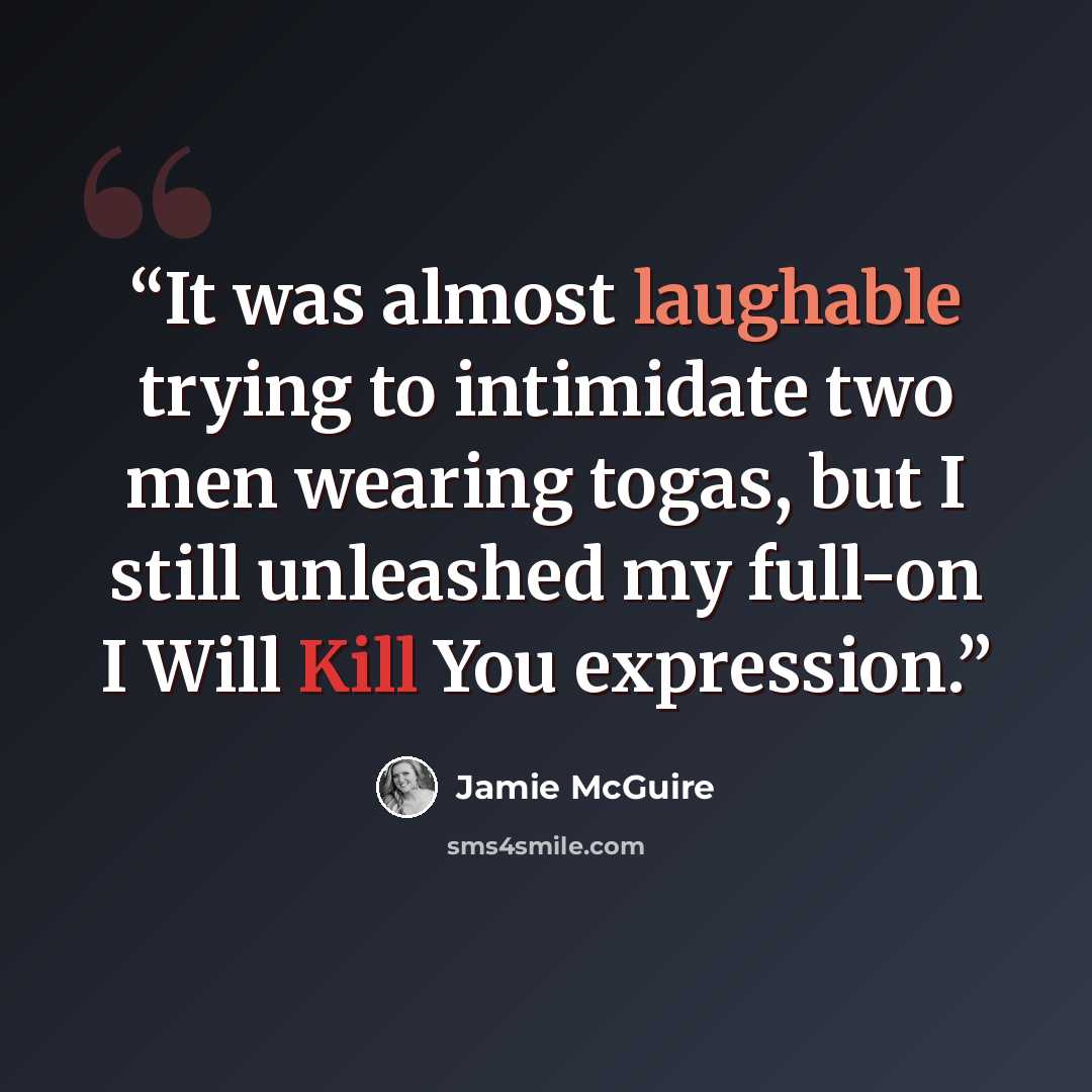 “It was almost laughable trying to intimidate two men wearing togas, but I still unleashed my full-on I Will Kill You expression.” quote by Jamie McGuire