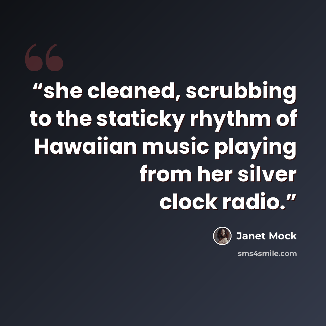 “she cleaned, scrubbing to the staticky rhythm of Hawaiian music playing from her silver clock radio.” quote by Janet Mock