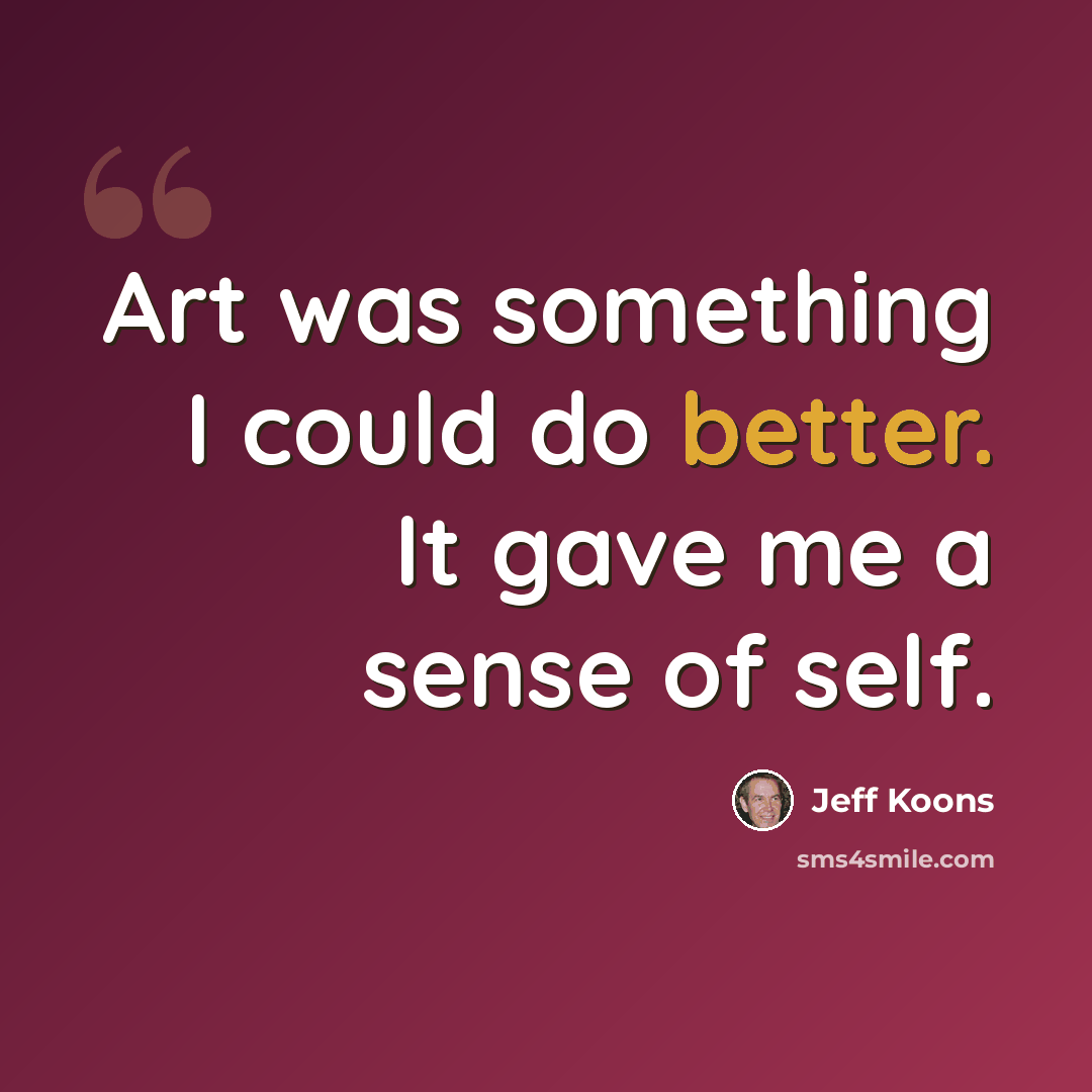 “Art was something I could do better. It gave me a sense of self.” quote by Jeff Koons