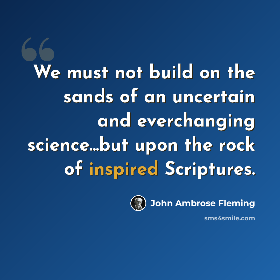 “We must not build on the sands of an uncertain and everchanging science...but upon the rock of inspired Scriptures.” quote by John Ambrose Fleming