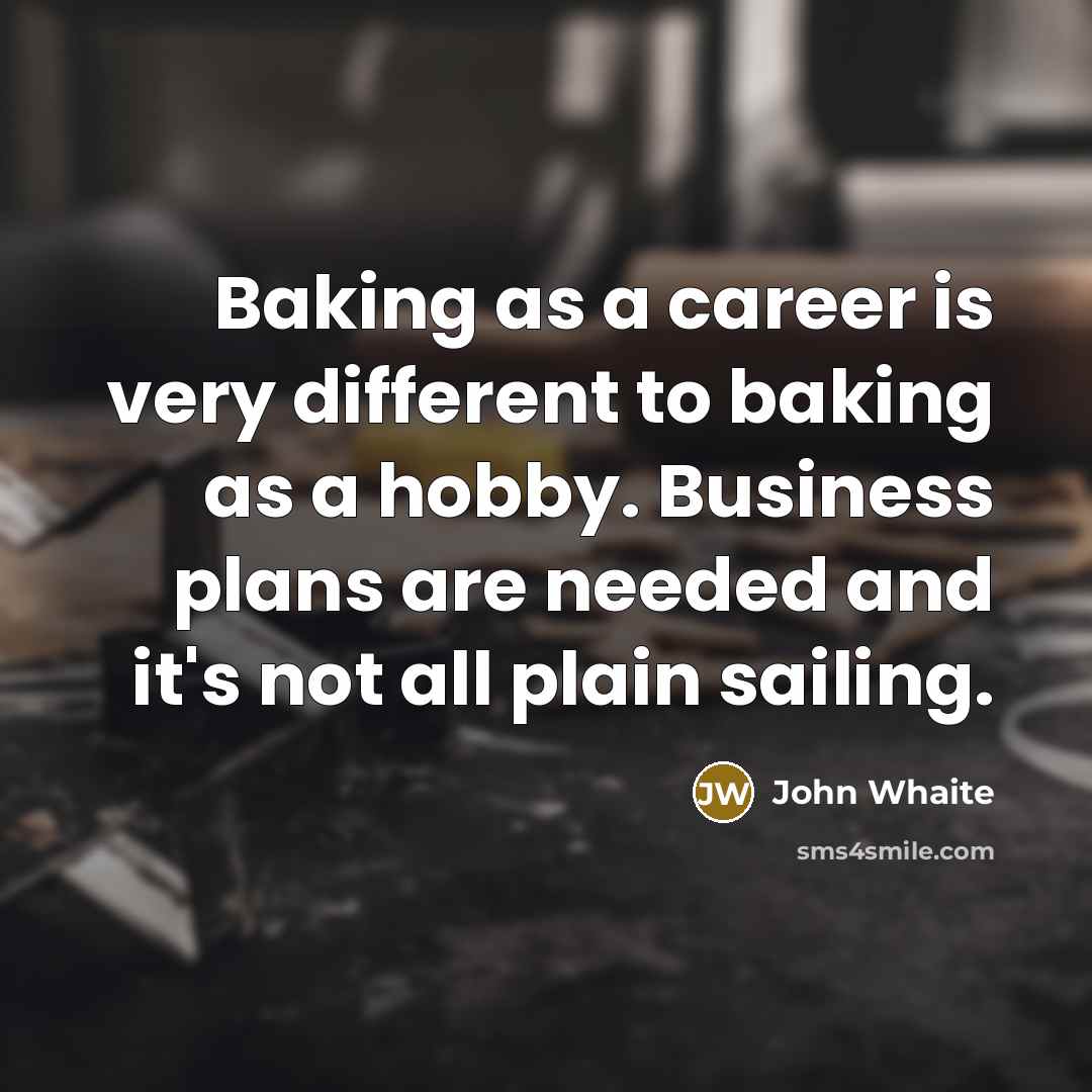 “Baking as a career is very different to baking as a hobby. Business plans are needed and it's not all plain sailing.” quote by John Whaite