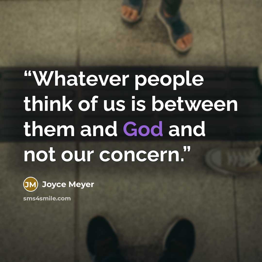 “Whatever people think of us is between them and God and not our concern.” quote by Joyce Meyer
