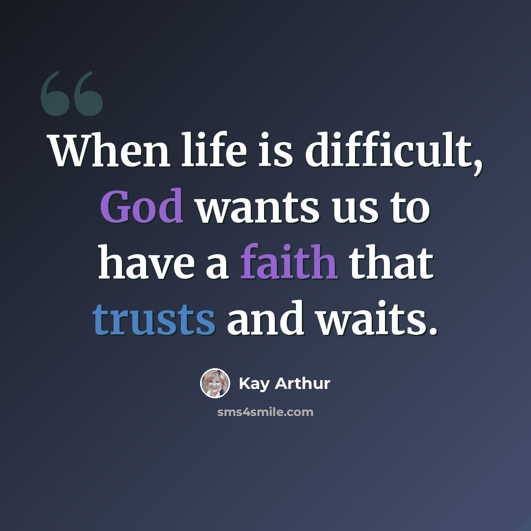 “When life is difficult, God wants us to have a faith that trusts and waits.” quote by Kay Arthur