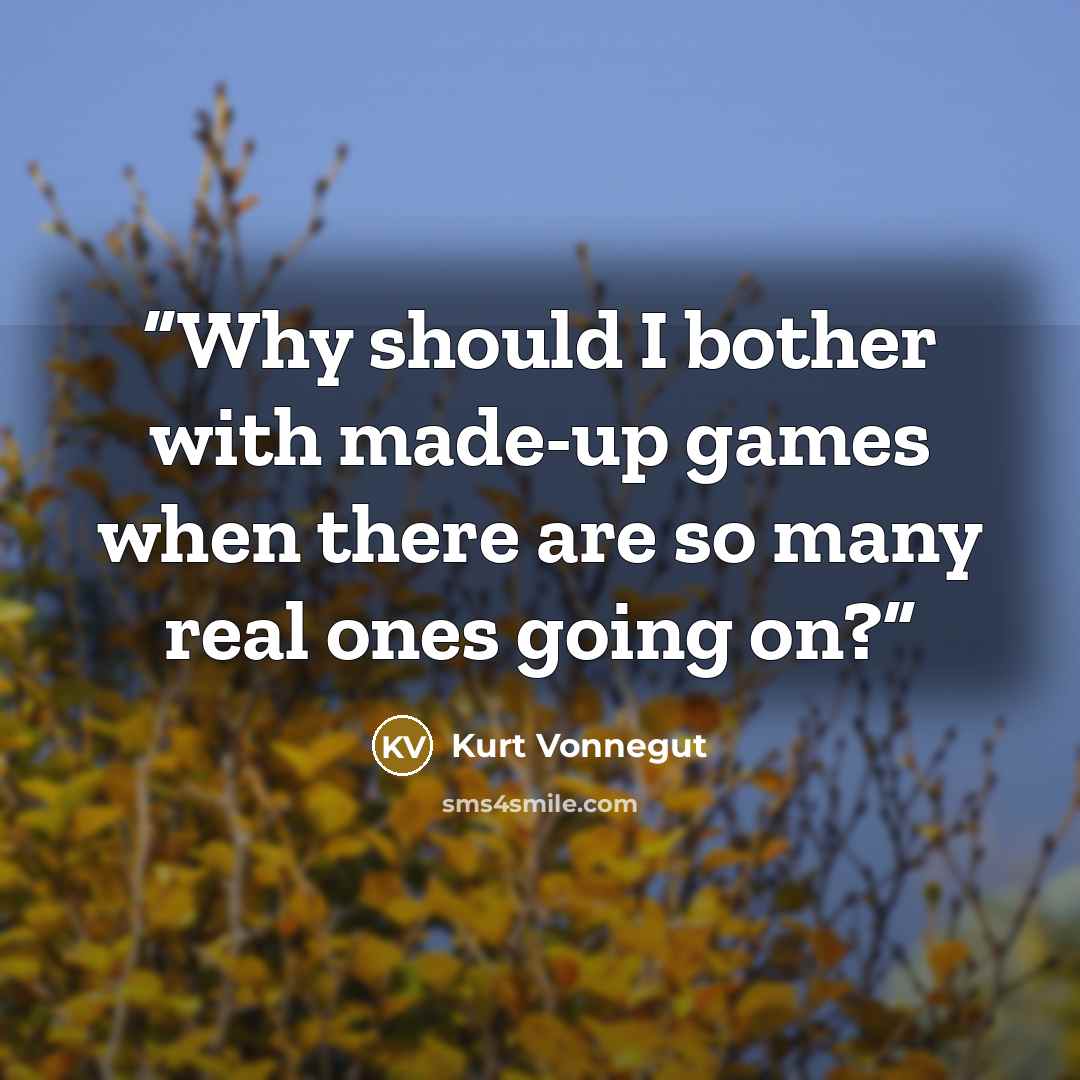 “Why should I bother with made-up games when there are so many real ones going on?” quote by Kurt Vonnegut