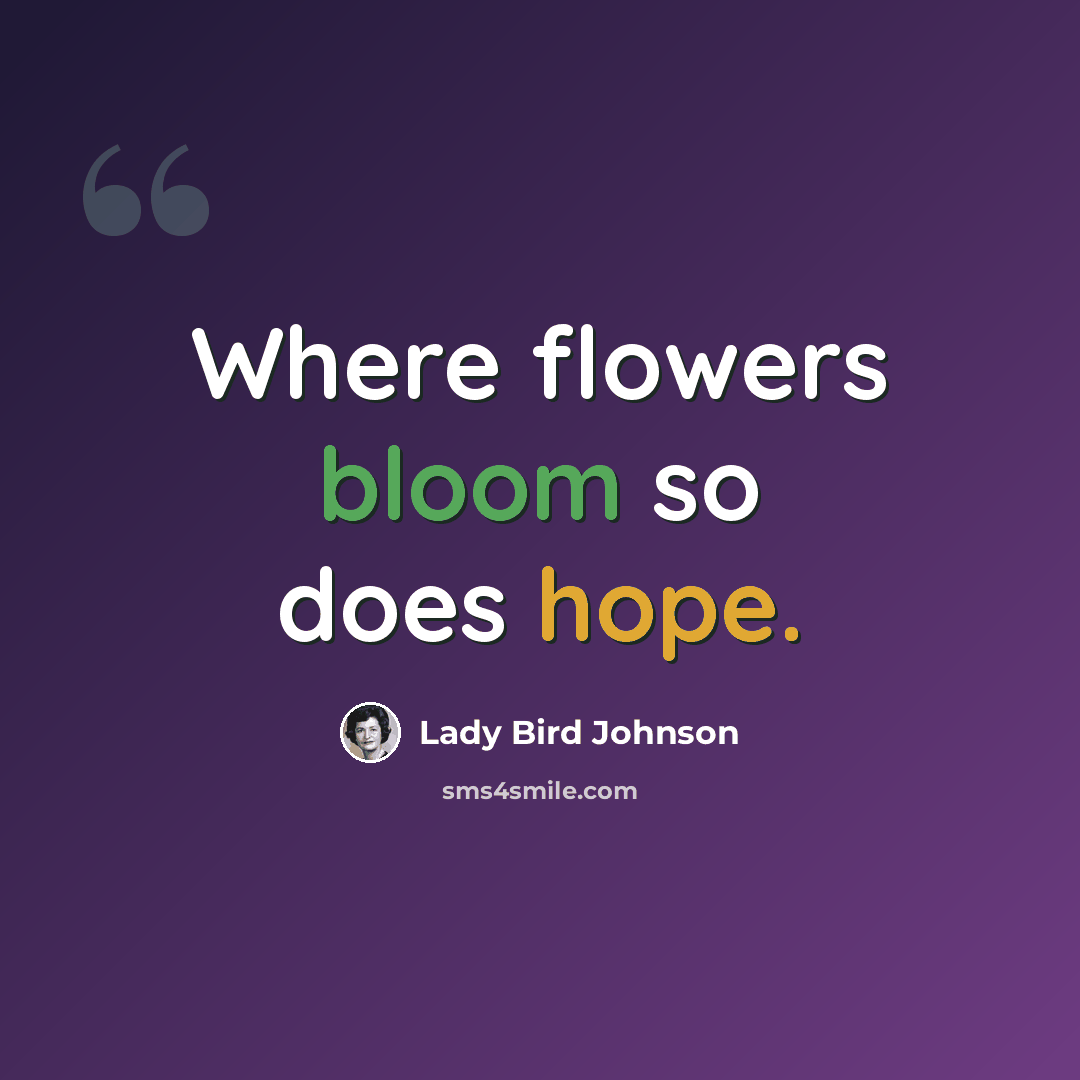“Where flowers bloom so does hope.” quote by Lady Bird Johnson