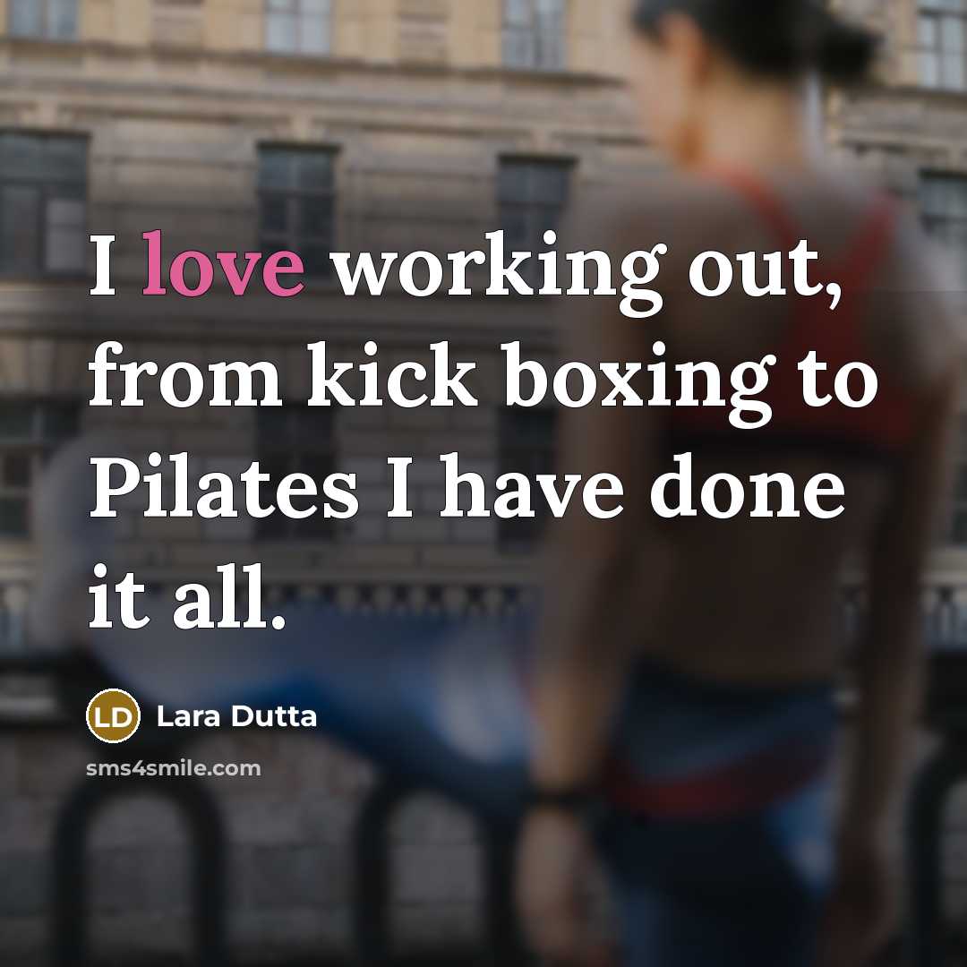“I love working out, from kick boxing to Pilates I have done it all.” quote by Lara Dutta