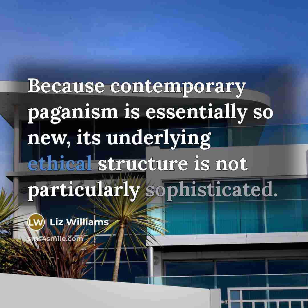 “Because contemporary paganism is essentially so new, its underlying ethical structure is not particularly sophisticated.” quote by Liz Williams