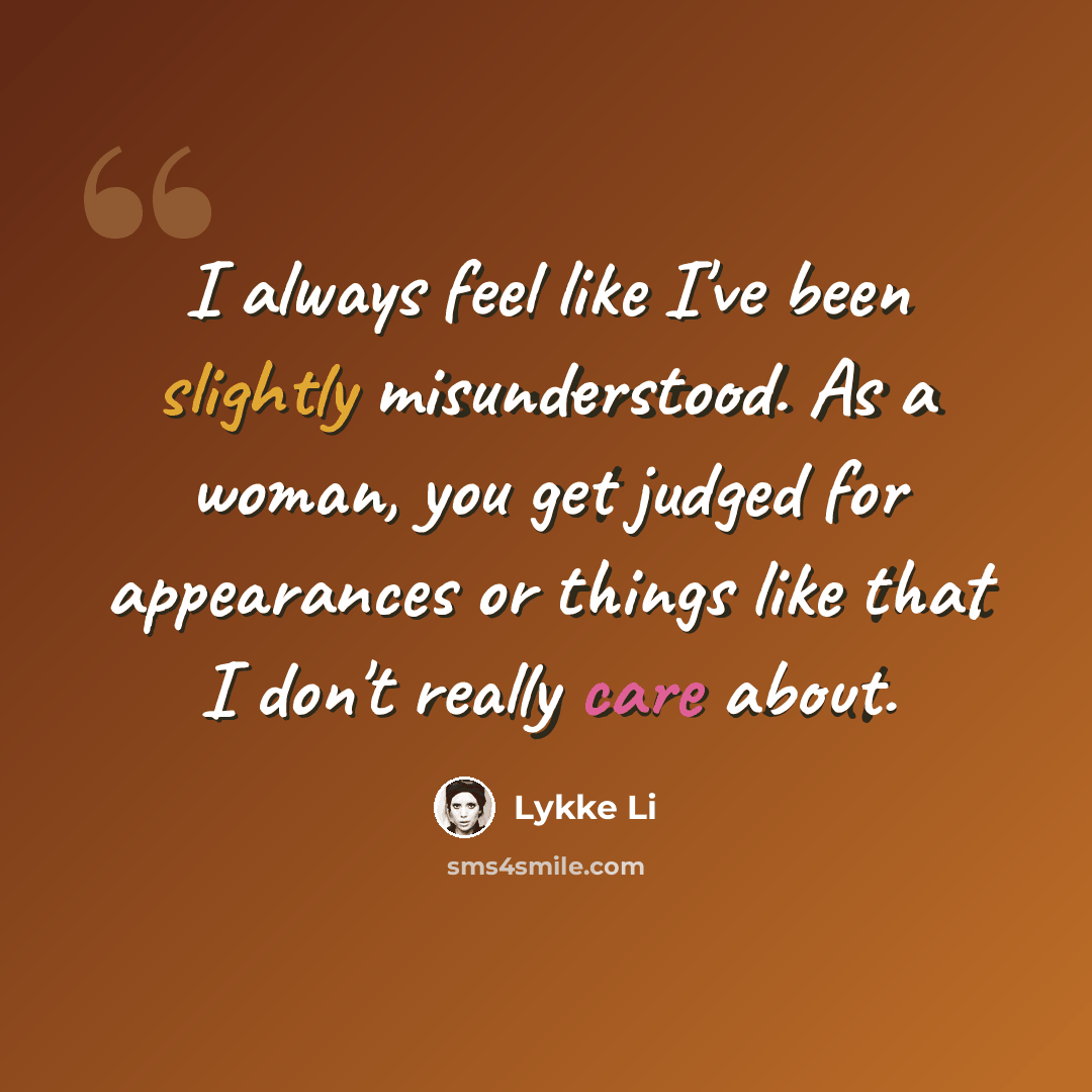“I always feel like I've been slightly misunderstood. As a woman, you get judged for appearances or things like that I don't really care about.” quote by Lykke Li
