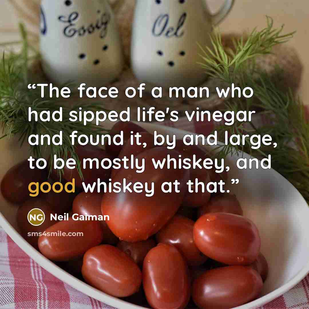 “The face of a man who had sipped life's vinegar and found it, by and large, to be mostly whiskey, and good whiskey at that.” quote by Neil Gaiman