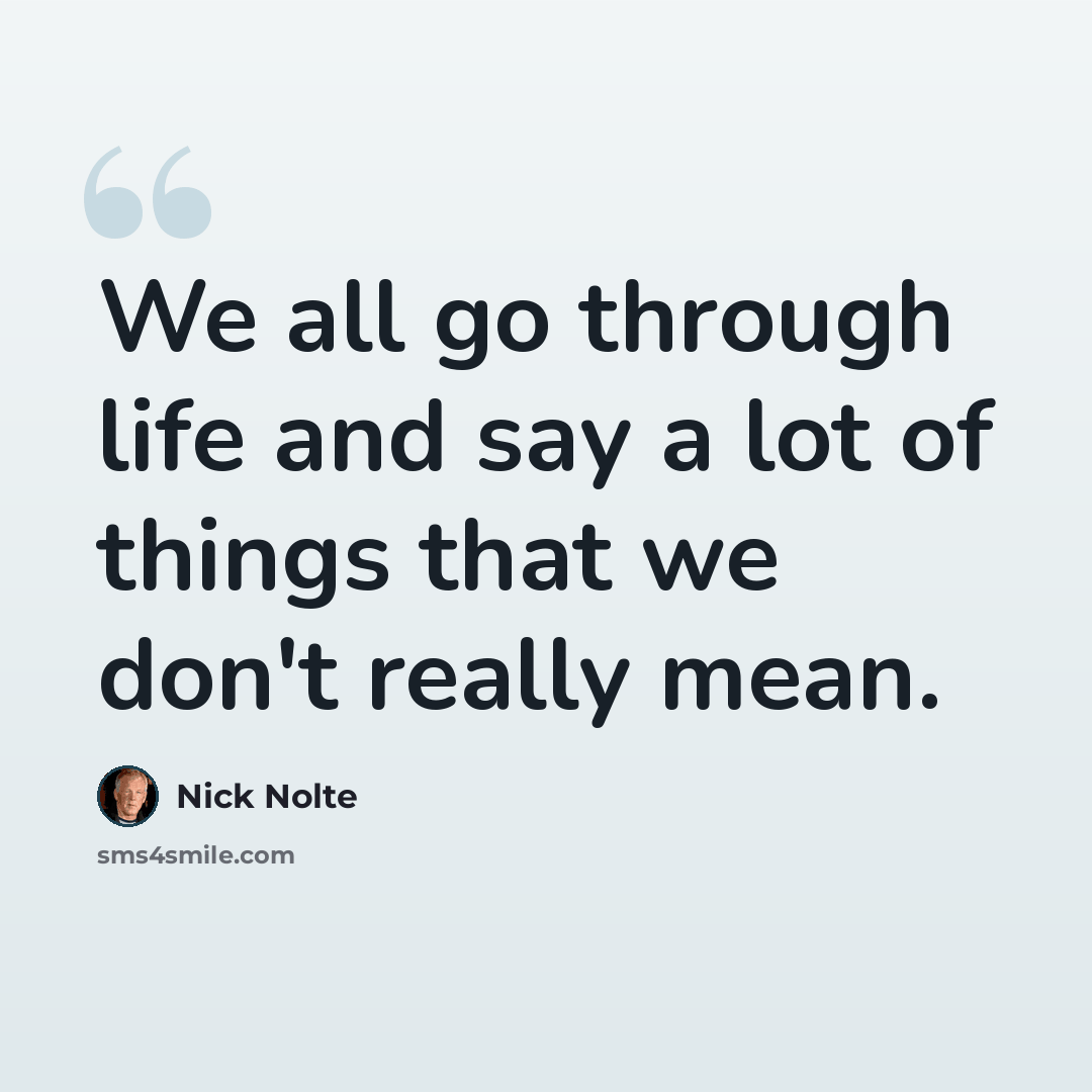 “We all go through life and say a lot of things that we don't really mean.” quote by Nick Nolte