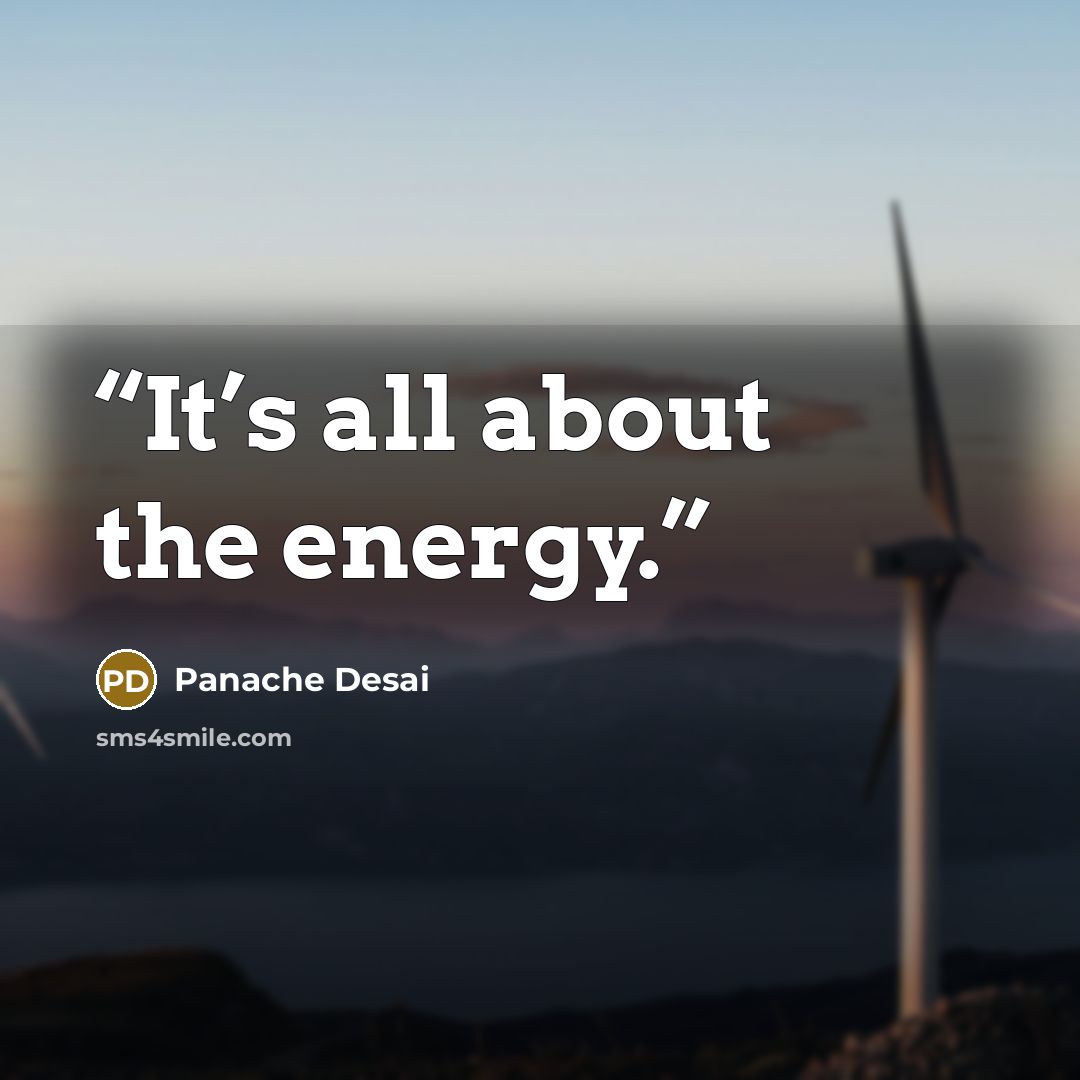 “It’s all about the energy.” quote by Panache Desai