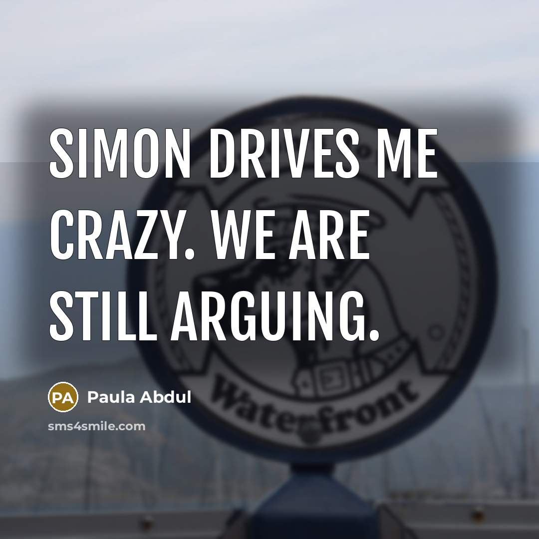 “Simon drives me crazy. We are still arguing.” quote by Paula Abdul