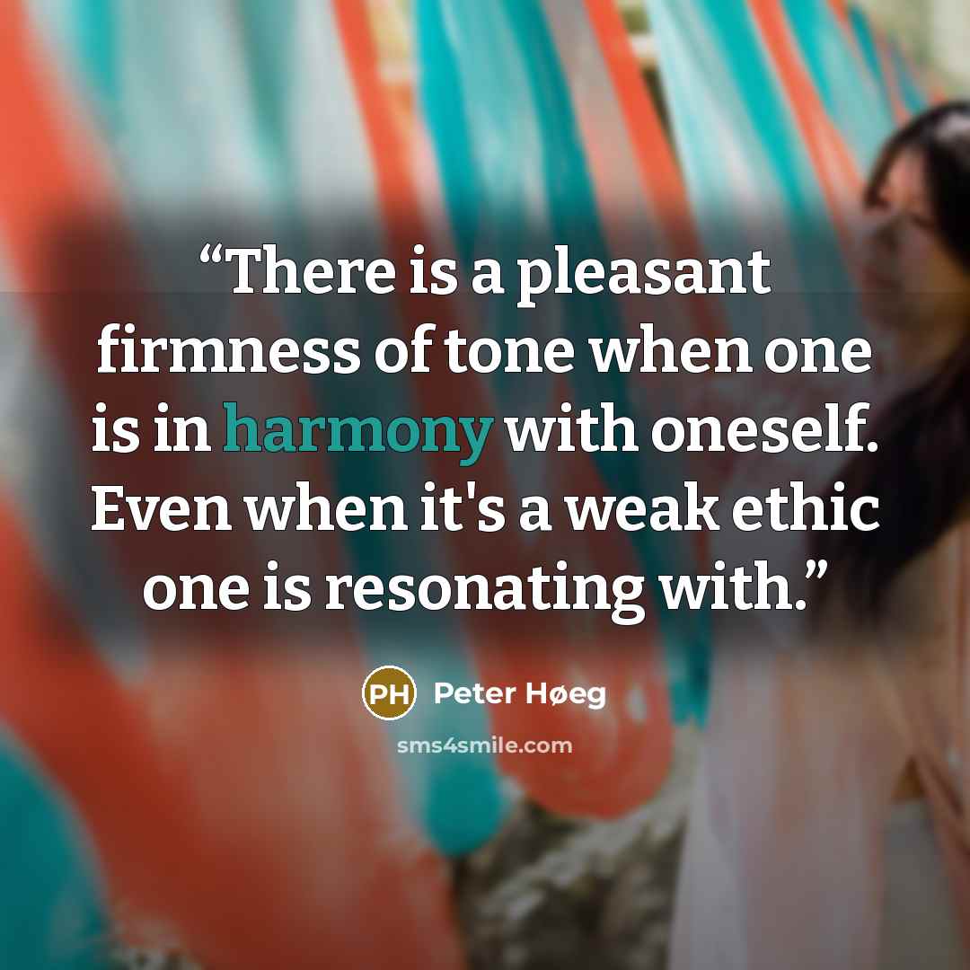“There is a pleasant firmness of tone when one is in harmony with oneself. Even when it's a weak ethic one is resonating with.” quote by Peter Høeg