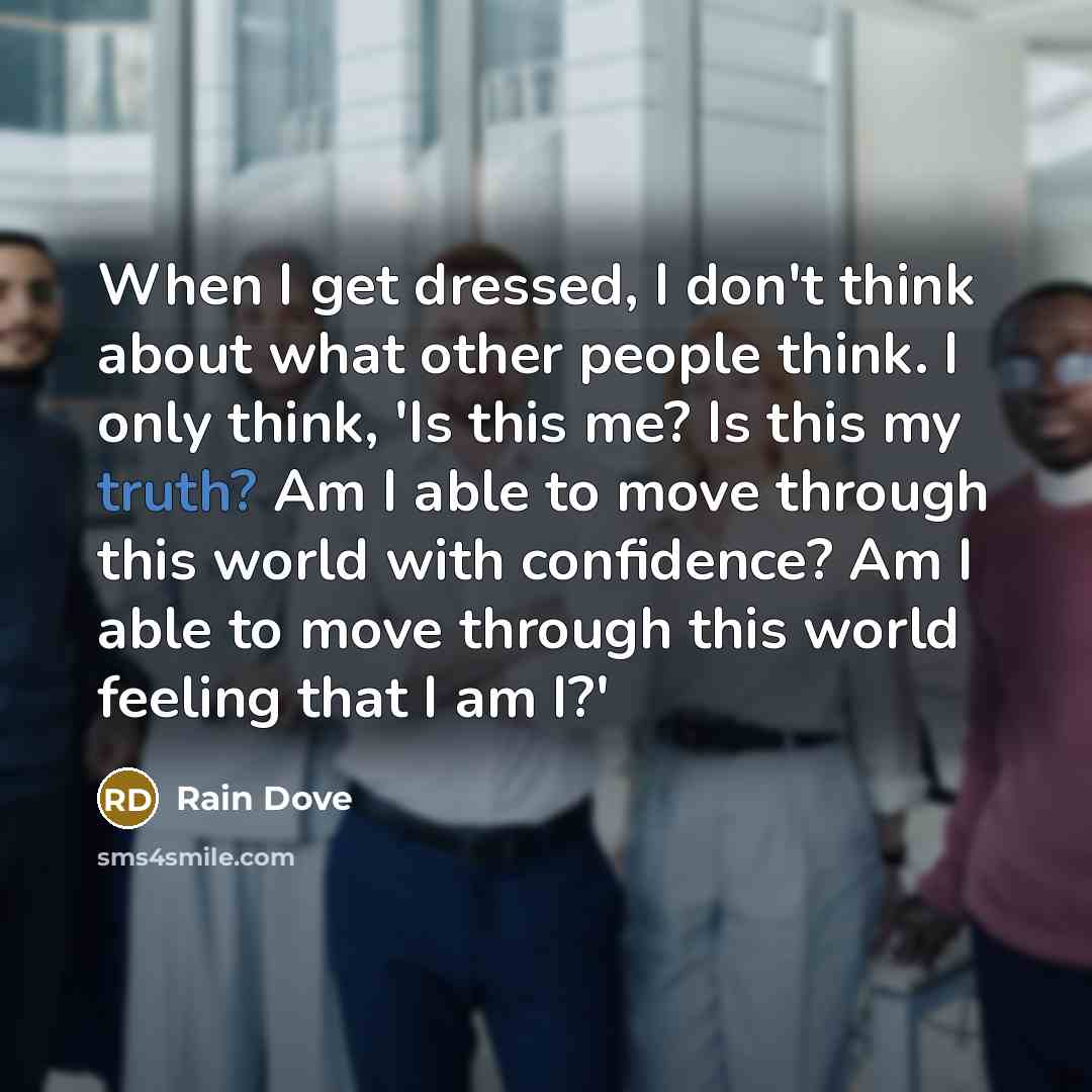 “When I get dressed, I don't think about what other people think. I only think, 'Is this me? Is this my truth? Am I able to move through this world with confidence? Am I able to move through this world feeling that I am I?'” quote by Rain Dove