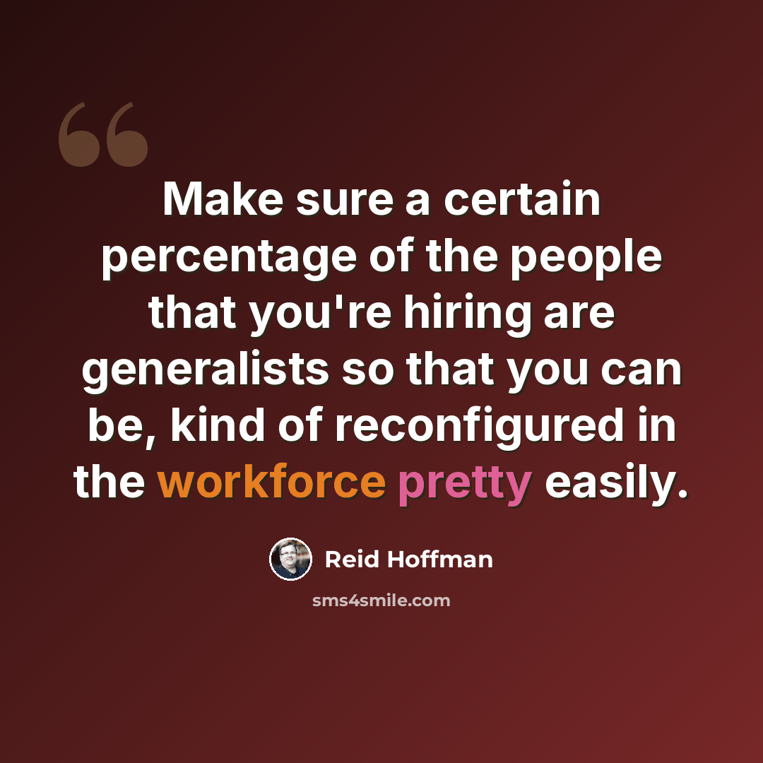 “Make sure a certain percentage of the people that you're hiring are generalists so that you can be, kind of reconfigured in the workforce pretty easily.” quote by Reid Hoffman