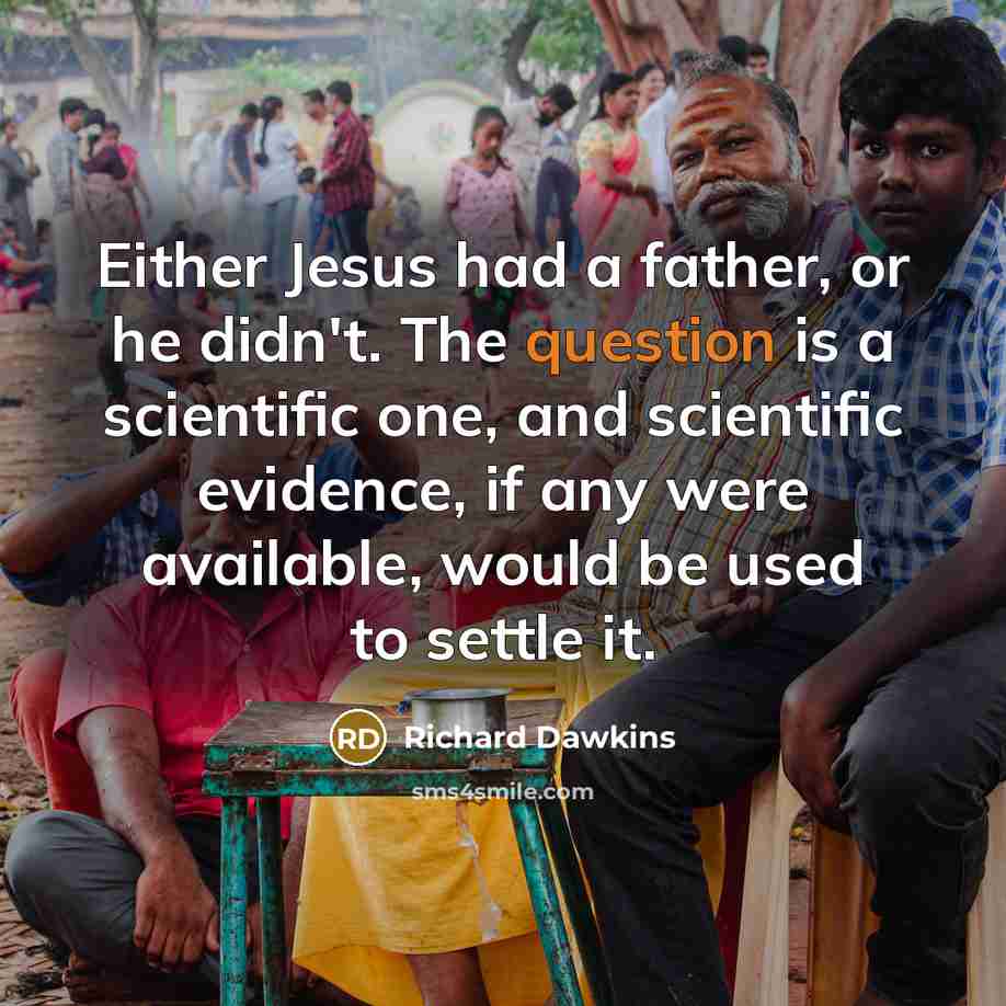 “Either Jesus had a father, or he didn't. The question is a scientific one, and scientific evidence, if any were available, would be used to settle it.” quote by Richard Dawkins