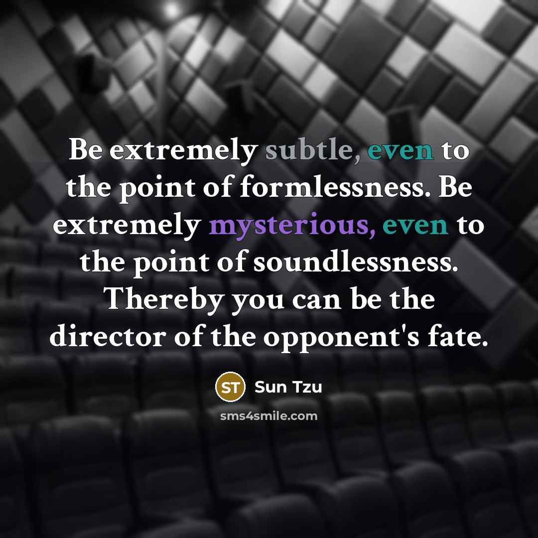“Be extremely subtle, even to the point of formlessness. Be extremely mysterious, even to the point of soundlessness. Thereby you can be the director of the opponent's fate.” quote by Sun Tzu