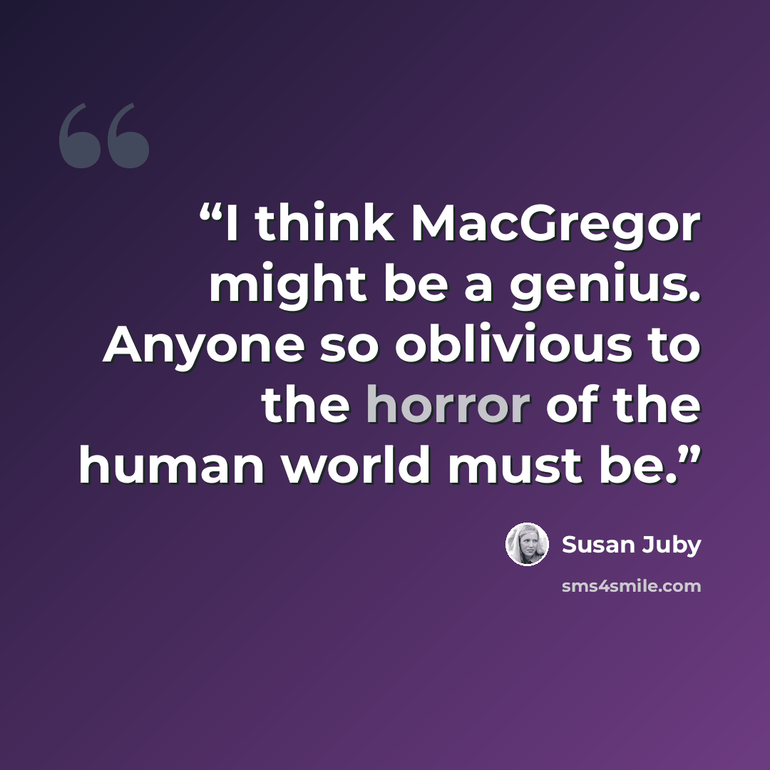 “I think MacGregor might be a genius. Anyone so oblivious to the horror of the human world must be.” quote by Susan Juby