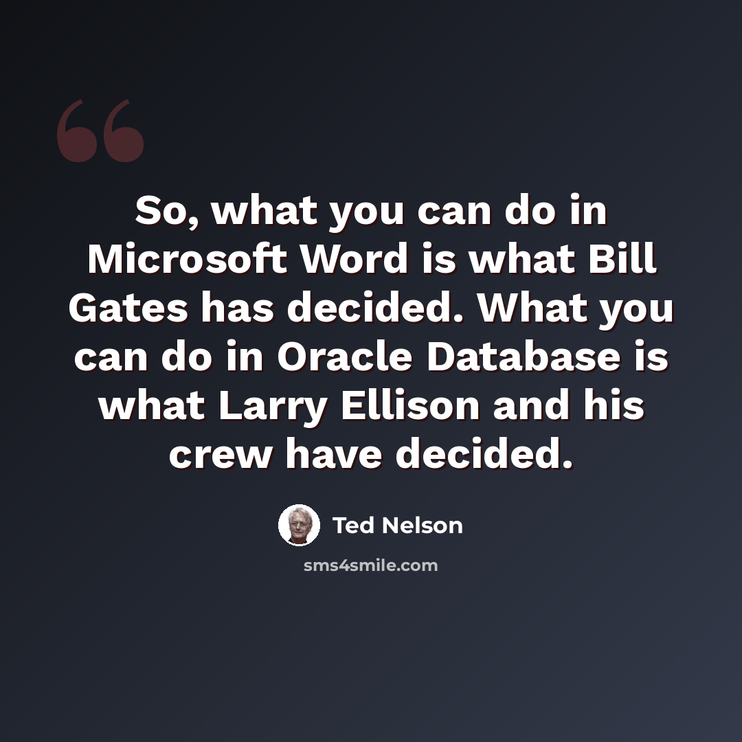 “So, what you can do in Microsoft Word is what Bill Gates has decided. What you can do in Oracle Database is what Larry Ellison and his crew have decided.” quote by Ted Nelson