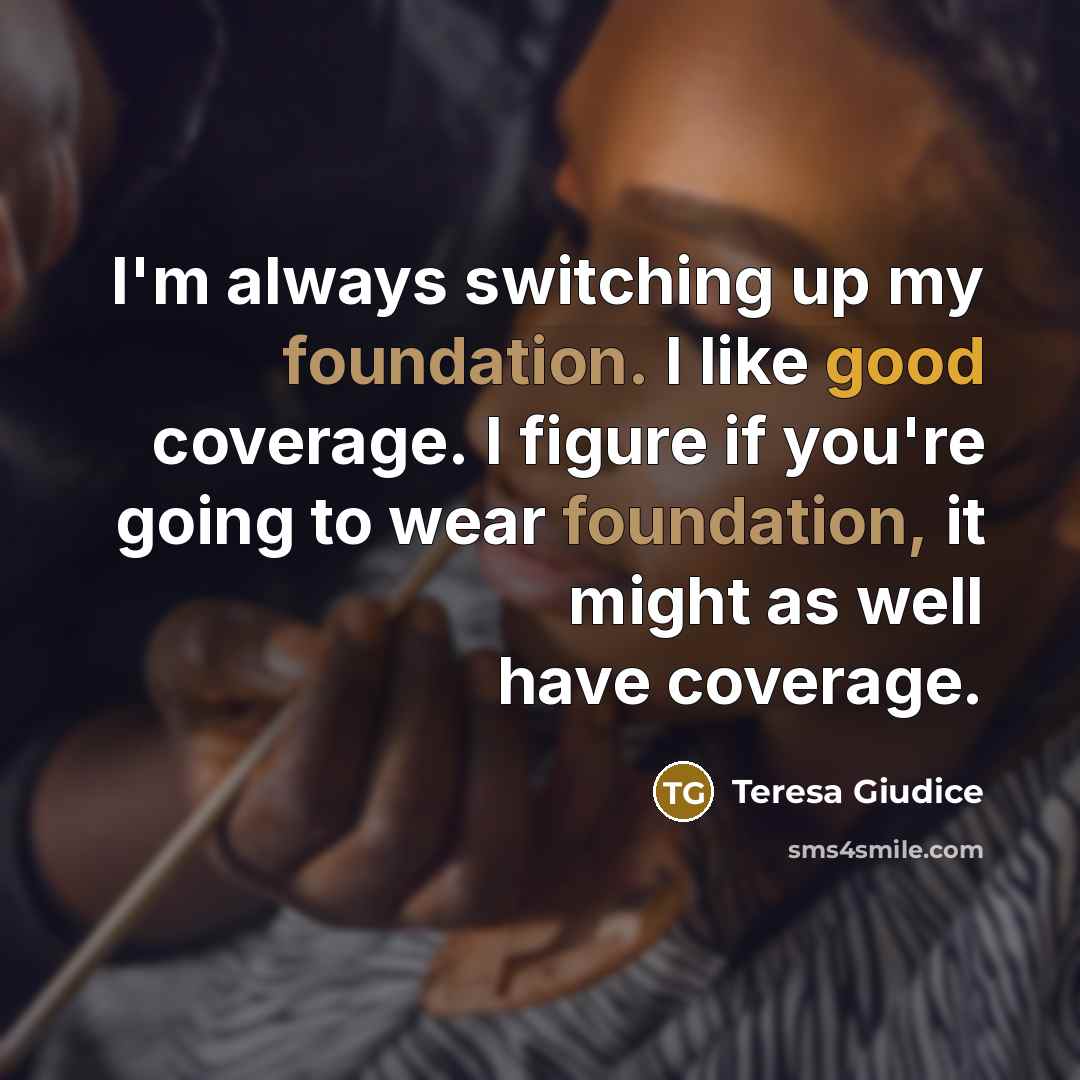 “I'm always switching up my foundation. I like good coverage. I figure if you're going to wear foundation, it might as well have coverage.” quote by Teresa Giudice