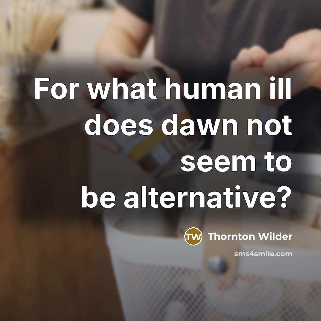 “For what human ill does dawn not seem to be alternative?” quote by Thornton Wilder