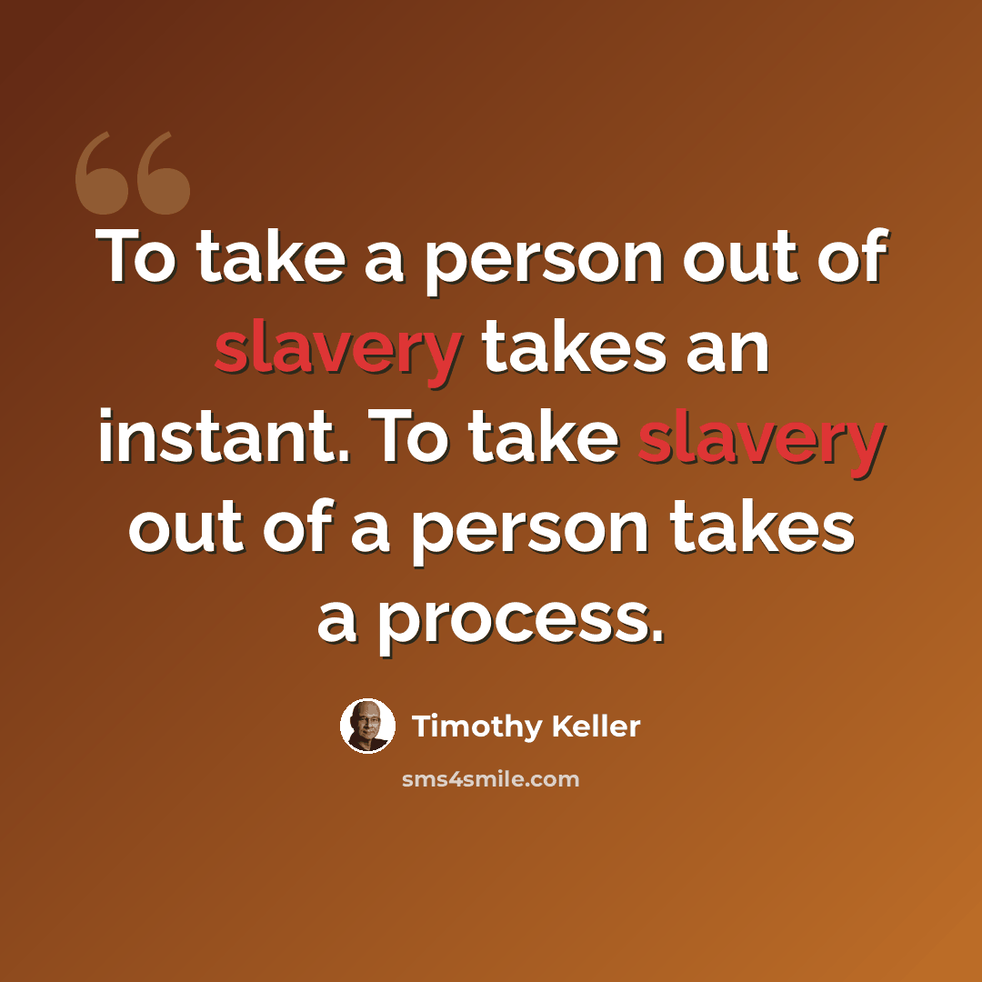 “To take a person out of slavery takes an instant. To take slavery out of a person takes a process.” quote by Timothy Keller
