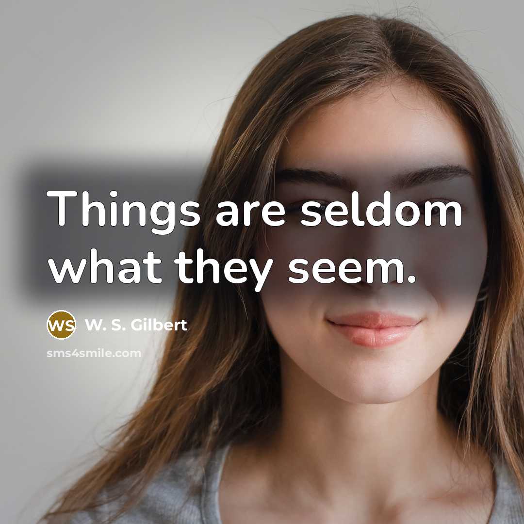 “Things are seldom what they seem.” quote by W. S. Gilbert