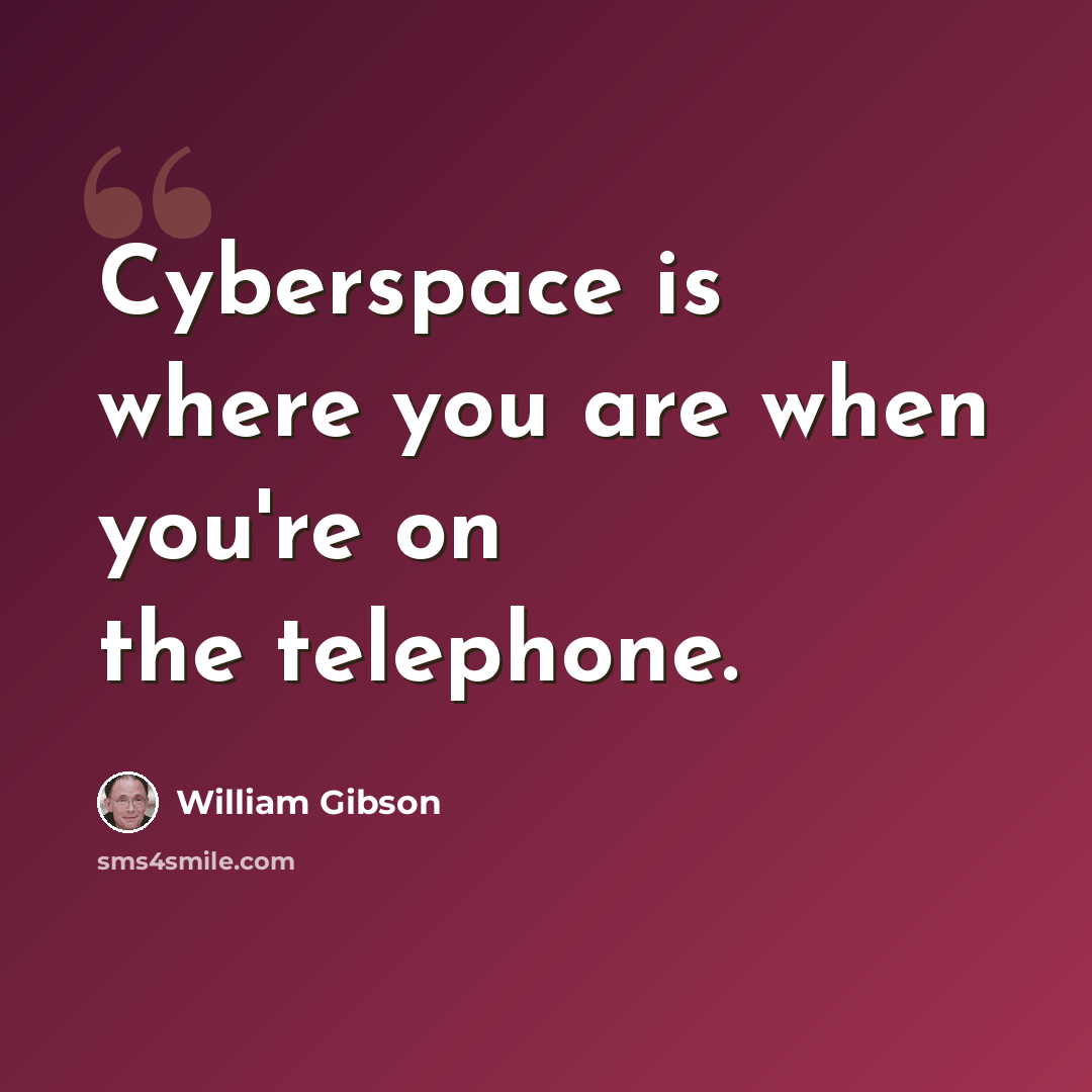 “Cyberspace is where you are when you're on the telephone.” quote by William Gibson