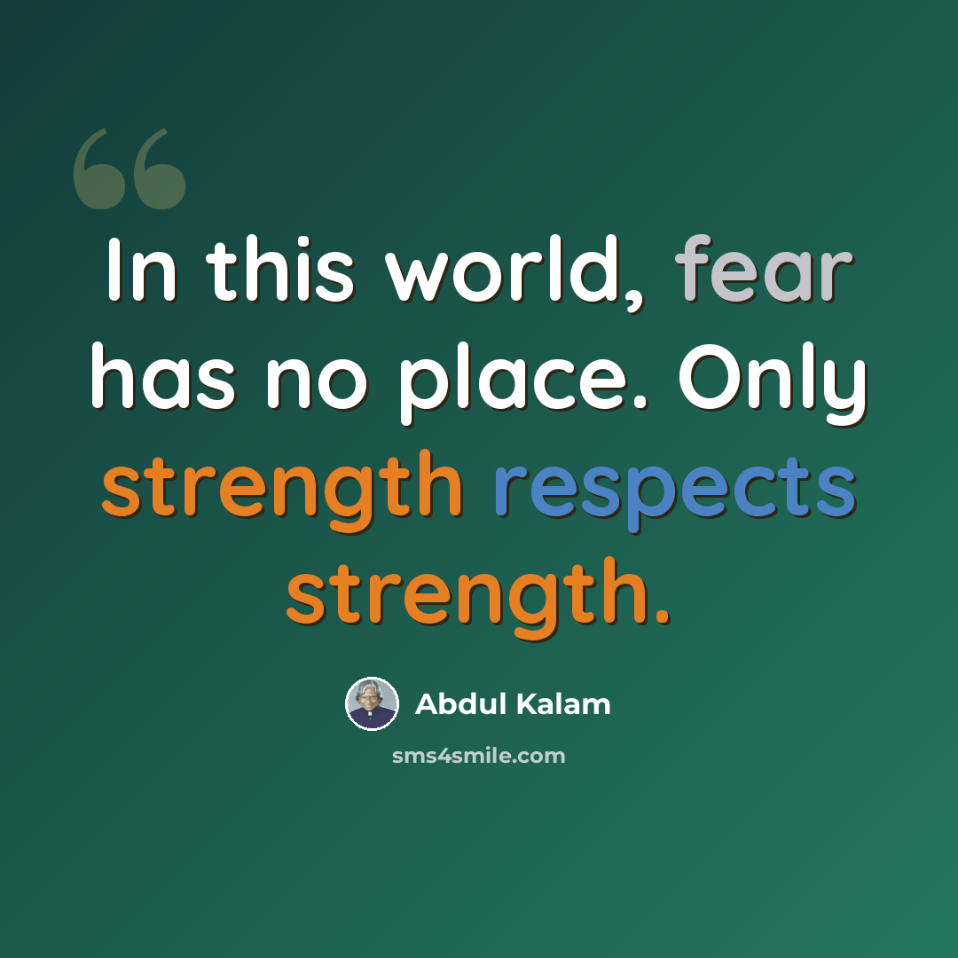 “In this world, fear has no place. Only strength respects strength.” quote by Abdul Kalam